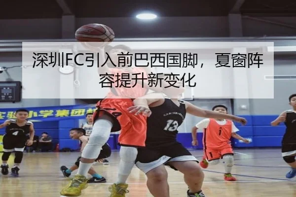 深圳FC引入前巴西国脚，夏窗阵容提升新变化